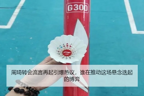 周琦转会流言再起引爆热议，谁在推动这场悬念迭起的博弈 | dbdianjing