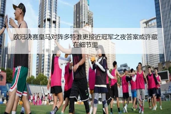 欧冠决赛皇马对阵多特谁更接近冠军之夜答案或许藏在细节里（dbdianjing）