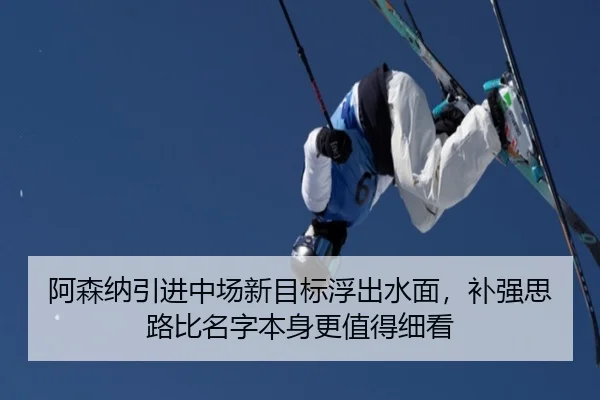 阿森纳引进中场新目标浮出水面，补强思路比名字本身更值得细看